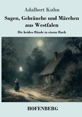 Sagen, Gebräuche und Märchen aus Westfalen: Die beiden Bände in einem Buch - Adalbert Kuhn - cover
