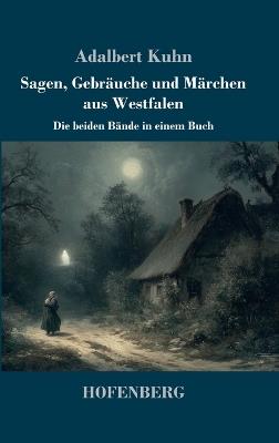 Sagen, Gebräuche und Märchen aus Westfalen: Die beiden Bände in einem Buch - Adalbert Kuhn - cover