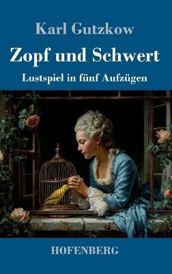Zopf und Schwert: Lustspiel in fünf Aufzügen - Karl Gutzkow - cover