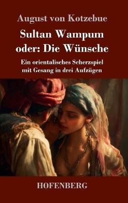 Sultan Wampum oder: Die Wünsche: Ein orientalisches Scherzspiel mit Gesang in drei Aufzügen - August Von Kotzebue - cover