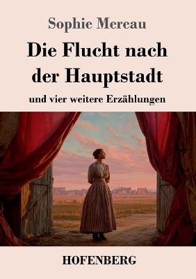 Die Flucht nach der Hauptstadt: und vier weitere Erzählungen - Sophie Mereau - cover