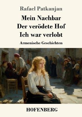 Mein Nachbar / Der verödete Hof / Ich war verlobt: Armenische Geschichten - Rafael Patkanjan - cover