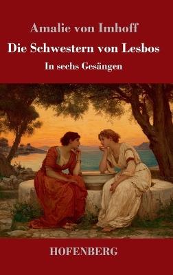Die Schwestern von Lesbos: In sechs Gesängen - Amalie Von Imhoff - cover