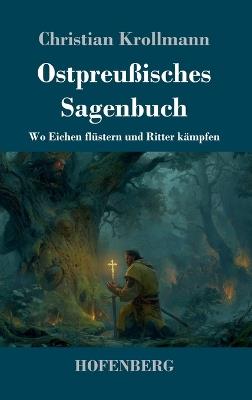 Ostpreußisches Sagenbuch: Wo Eichen flüstern und Ritter kämpfen - Christian Krollmann - cover
