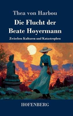 Die Flucht der Beate Hoyermann: Zwischen Kulturen und Katastrophen - Thea Von Harbou - cover