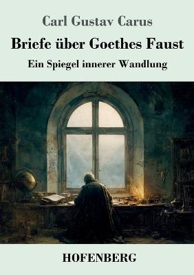 Briefe über Goethes Faust: Ein Spiegel innerer Wandlung - Carl Gustav Carus - cover
