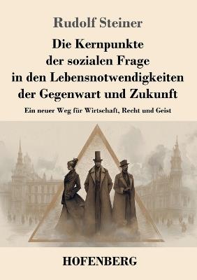 Die Kernpunkte der sozialen Frage in den Lebensnotwendigkeiten der Gegenwart und Zukunft: Ein neuer Weg für Wirtschaft, Recht und Geist - Rudolf Steiner - cover