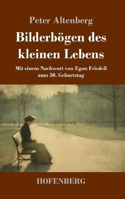 Bilderbögen des kleinen Lebens: Mit einem Nachwort von Egon Friedell zum 50. Geburtstag - Peter Altenberg - cover
