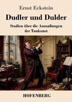 Dudler und Dulder: Studien über die Anmaßungen der Tonkunst - Ernst Eckstein - cover