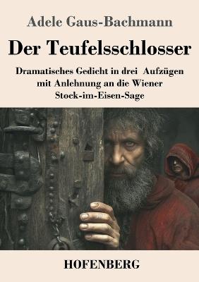 Der Teufelsschlosser: Dramatisches Gedicht in drei Aufzügen mit Anlehnung an die Wiener Stock-im-Eisen-Sage - Adele Gaus-Bachmann - cover