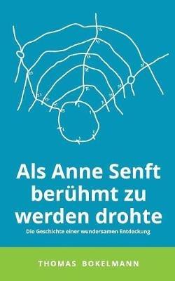 Als Anne Senft berühmt zu werden drohte: Die Geschichte einer wundersamen Entdeckung - Thomas Bokelmann - cover