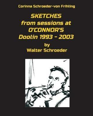 Sketches from Sessions at O'Connor's Doolin 1993 - 2003: By Walter Schroeder - Corinna Schroeder-Von Frihling - cover