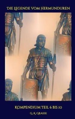 Die Legende vom Hermunduren: Kompendium Teil 6 bis 10 - G K Grasse - cover
