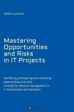 Mastering Opportunities and Risks in It Projects: Identifying, Anticipating and Controlling Opportunities and Risks: A Model for Effective Management in It Development and Operation