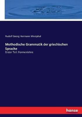 Methodische Grammatik der griechischen Sprache: Erster Teil: Formenlehre - Rudolf Georg Hermann Westphal - cover