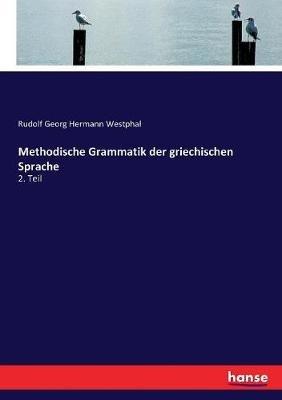 Methodische Grammatik der griechischen Sprache: 2. Teil - Rudolf Georg Hermann Westphal - cover