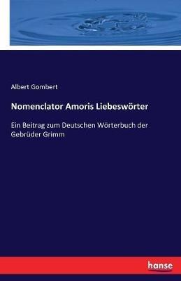 Nomenclator Amoris Liebeswoerter: Ein Beitrag zum Deutschen Woerterbuch der Gebruder Grimm - Albert Gombert - cover