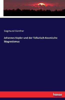 Johannes Kepler und der Tellurisch-Kosmische Magnetismus - Siegmund Günther - cover