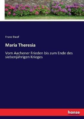 Maria Theresia: Vom Aachener Frieden bis zum Ende des siebenjährigen Krieges - Franz Ilwof - cover