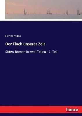 Der Fluch unserer Zeit: Sitten-Roman in zwei Teilen - 1. Teil - Heribert Rau - cover
