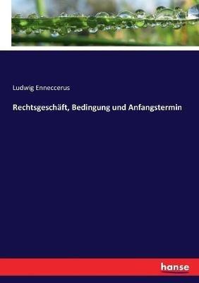 Rechtsgeschaft, Bedingung und Anfangstermin - Ludwig Enneccerus - cover