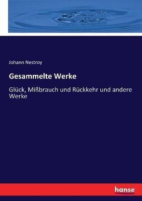 Gesammelte Werke: Glück, Mißbrauch und Rückkehr und andere Werke - Johann Nestroy - cover