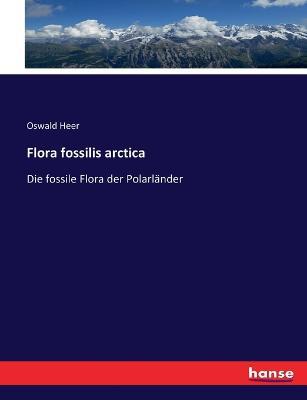 Flora fossilis arctica: Die fossile Flora der Polarländer - Oswald Heer - cover