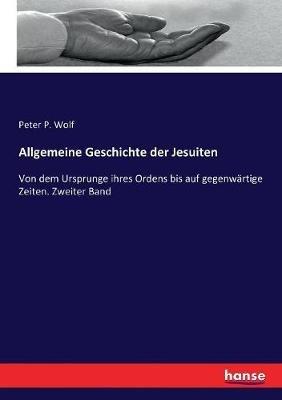 Allgemeine Geschichte der Jesuiten: Von dem Ursprunge ihres Ordens bis auf gegenwärtige Zeiten. Zweiter Band - Peter Philipp Wolf - cover