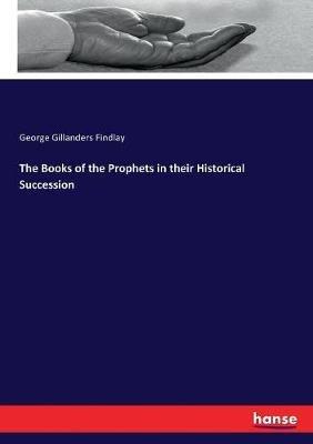 The Books of the Prophets in their Historical Succession - George Gillanders Findlay - cover