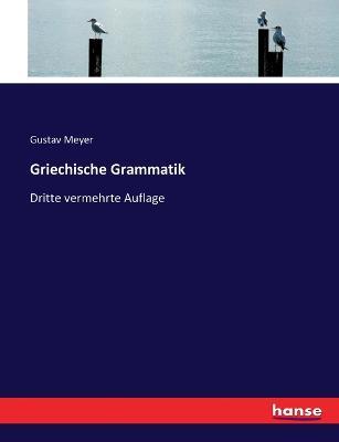 Griechische Grammatik: Dritte vermehrte Auflage - Gustav Meyer - cover