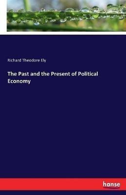 The Past and the Present of Political Economy - Richard Theodore Ely - cover