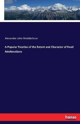 A Popular Treatise of the Extent and Character of Food Adulterations - Alexander John Wedderbrun - cover