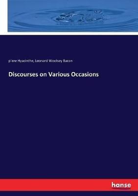 Discourses on Various Occasions - P`ere Hyacinthe,Leonard Woolsey Bacon - cover