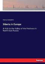 Siberia in Europe: A Visit to the Valley of the Petchora in North-East Russia