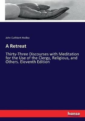A Retreat: Thirty-Three Discourses with Meditation for the Use of the Clergy, Religious, and Others. Eleventh Edition - John Cuthbert Hedley - cover