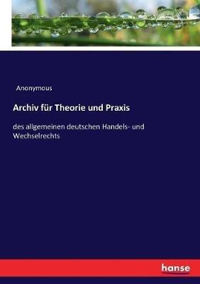 Archiv für Theorie und Praxis: des allgemeinen deutschen Handels- und Wechselrechts - Anonymous - cover