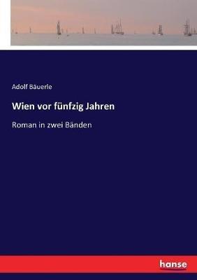 Wien vor fünfzig Jahren: Roman in zwei Bänden - Adolf Bäuerle - cover