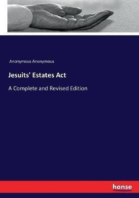 Jesuits' Estates Act: A Complete and Revised Edition - Anonymous - cover