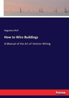 How to Wire Buildings: A Manual of the Art of Interior Wiring - Augustus Noll - cover