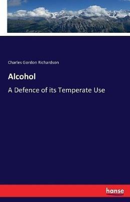 Alcohol: A Defence of its Temperate Use - Charles Richardson - cover