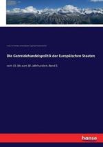 Die Getreidehandelspolitik der Europäischen Staaten: vom 15. bis zum 18. Jahrhundert. Band 1