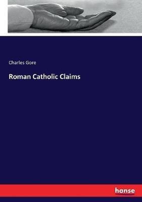Roman Catholic Claims - Charles Gore - cover