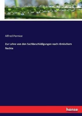 Zur Lehre von den Sachbeschädigungen nach römischem Rechte - Alfred Pernice - cover