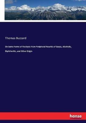 On Some Forms of Paralysis From Peripheral Neuritis of Gouty, Alcoholic, Diphtheritic, and Other Origin - Thomas Buzzard - cover