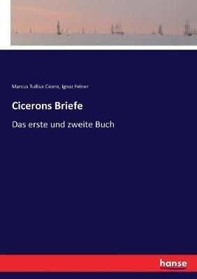 Cicerons Briefe: Das erste und zweite Buch - Marcus Tullius Cicero,Ignaz Felner - cover