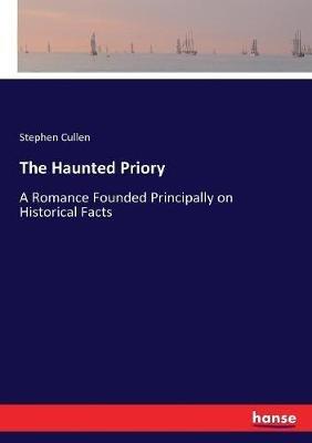 The Haunted Priory: A Romance Founded Principally on Historical Facts - Stephen Cullen - cover
