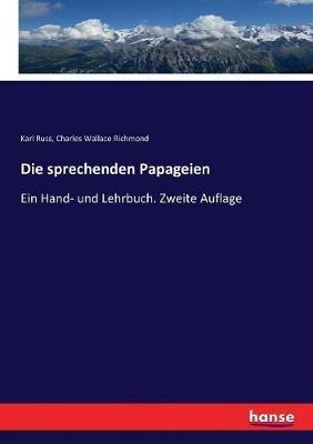 Die sprechenden Papageien: Ein Hand- und Lehrbuch. Zweite Auflage - Karl Russ,Charles Wallace Richmond - cover