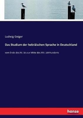 Das Studium der hebräischen Sprache in Deutschland: vom Ende des XV. bis zur Mitte des XVI. Jahrhunderts - Ludwig Geiger - cover