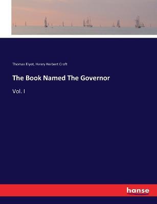 The Book Named The Governor: Vol. I - Thomas Elyot,Henry Herbert Croft - cover