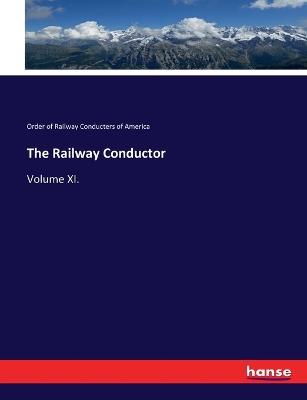 The Railway Conductor: Volume XI. - Order Of Railway Conducters of America - cover